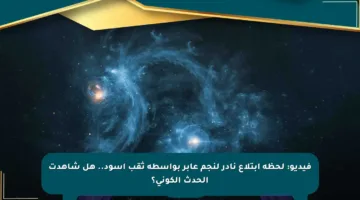 فيديو: لحظة ابتلاع نادر لنجم عابر بواسطة ثقب أسود.. هل شاهدت الحدث الكوني؟